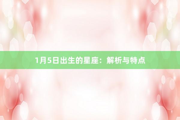 1月5日出生的星座：解析与特点